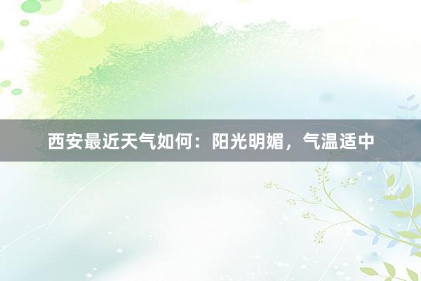 西安最近天气如何：阳光明媚，气温适中