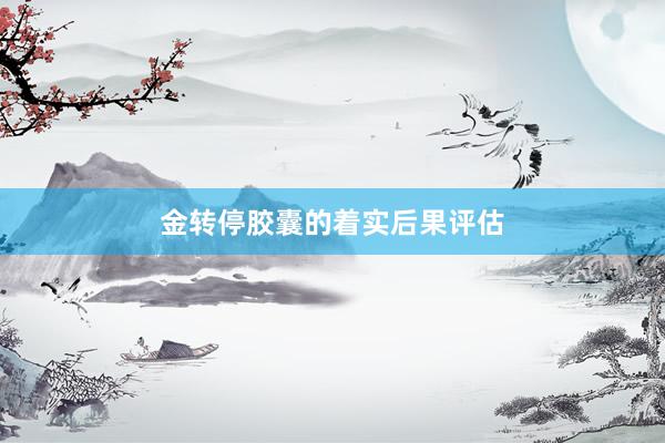 金转停胶囊的着实后果评估