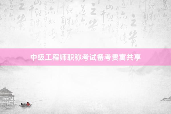 中级工程师职称考试备考贵寓共享