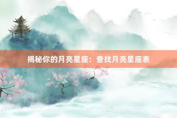 揭秘你的月亮星座：查找月亮星座表