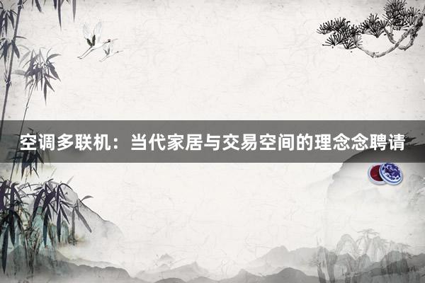空调多联机：当代家居与交易空间的理念念聘请