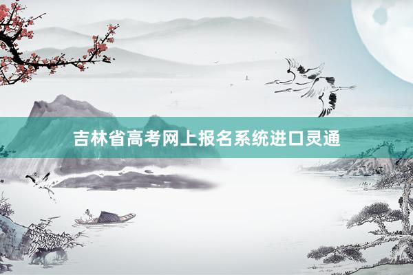 吉林省高考网上报名系统进口灵通