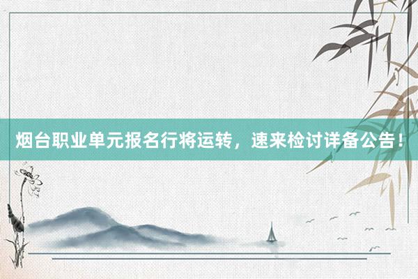 烟台职业单元报名行将运转，速来检讨详备公告！