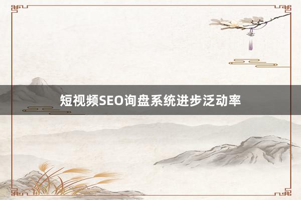 短视频SEO询盘系统进步泛动率