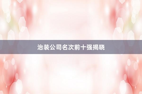 治装公司名次前十强揭晓