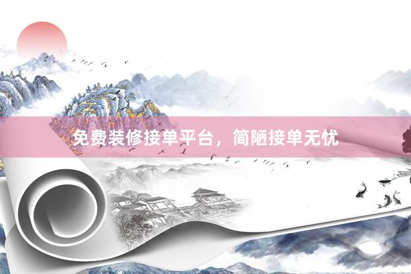 免费装修接单平台，简陋接单无忧