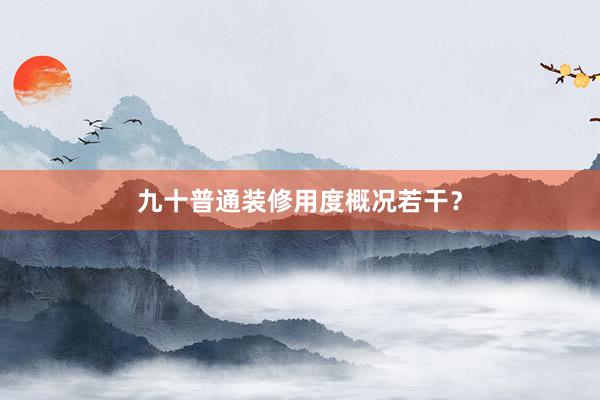 九十普通装修用度概况若干？