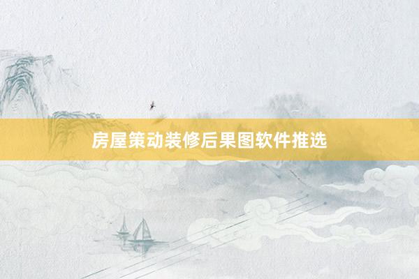 房屋策动装修后果图软件推选