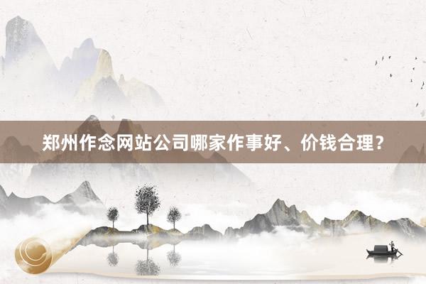 郑州作念网站公司哪家作事好、价钱合理？