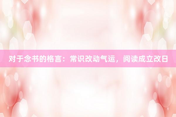 对于念书的格言：常识改动气运，阅读成立改日