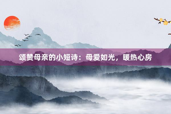 颂赞母亲的小短诗：母爱如光，暖热心房