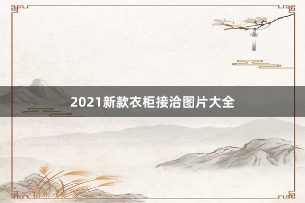 2021新款衣柜接洽图片大全