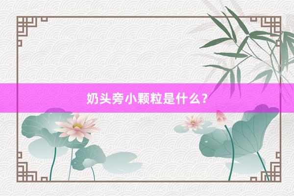 奶头旁小颗粒是什么？