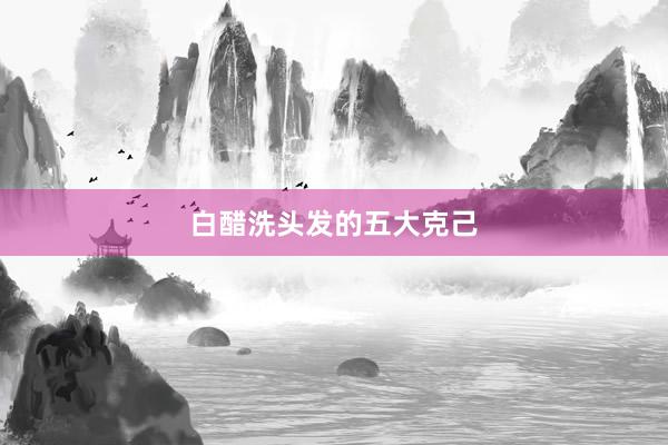 白醋洗头发的五大克己